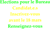 Elections pour le Bureau Candidat.e.s  Inscrivez-vous  avant le 18 mars Renseignez-vous
